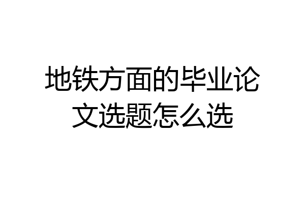 地铁方面的毕业论文选题怎么选