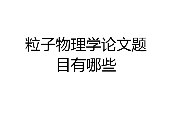 粒子物理学论文题目有哪些