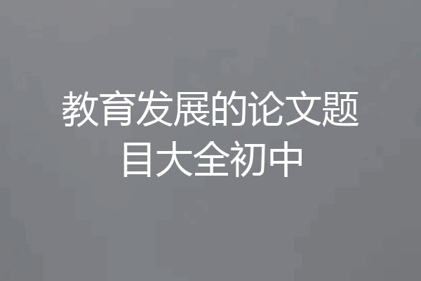 教育发展的论文题目大全初中