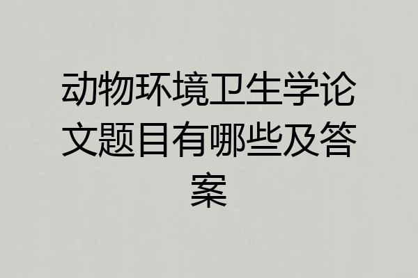动物环境卫生学论文题目有哪些及答案