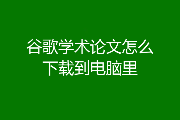 谷歌学术论文怎么下载到电脑里