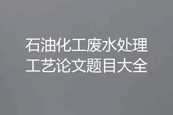 石油化工废水处理工艺论文题目大全