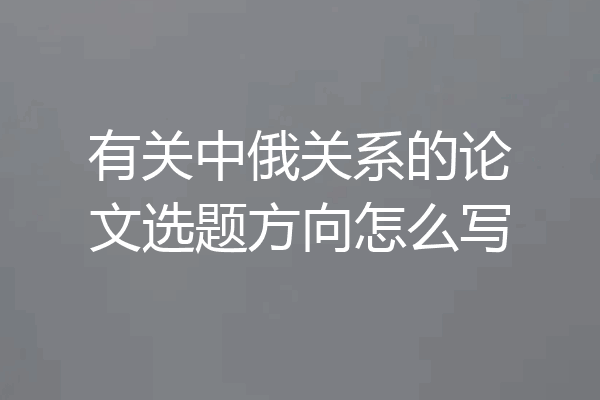 有关中俄关系的论文选题方向怎么写
