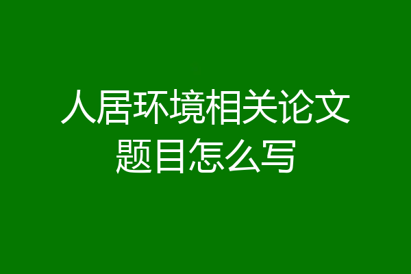 人居环境相关论文题目怎么写
