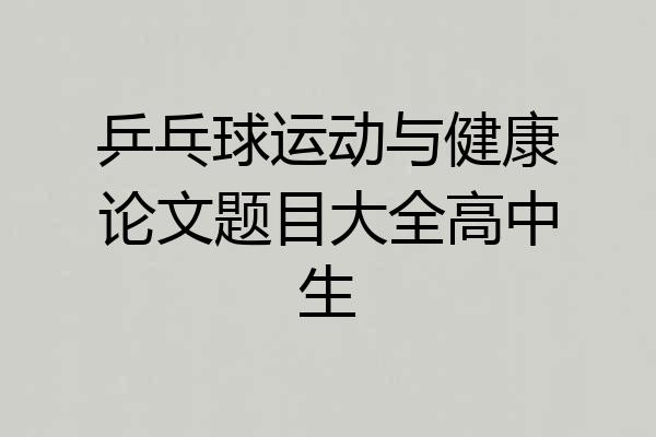 乒乓球运动与健康论文题目大全高中生