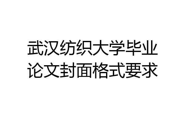 武汉纺织大学毕业论文封面格式要求