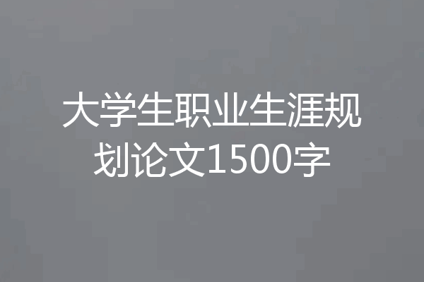 大学生职业生涯规划论文1500字