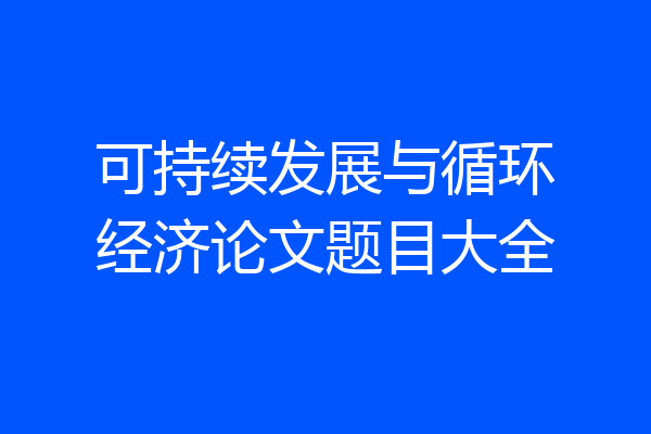 可持续发展与循环经济论文题目大全