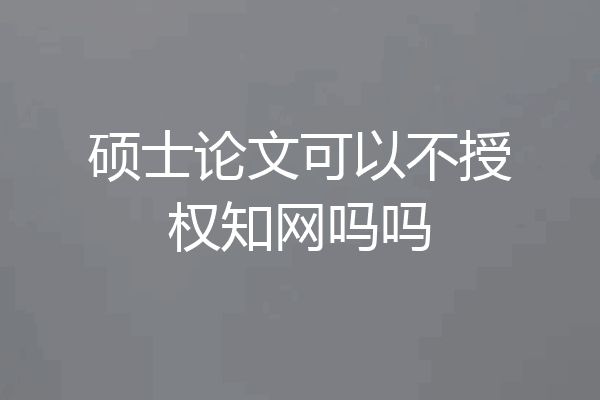 硕士论文可以不授权知网吗吗