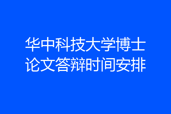 华中科技大学博士论文答辩时间安排