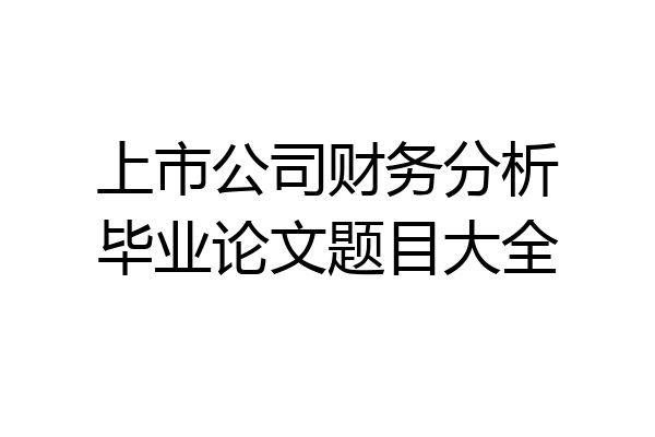 上市公司财务分析毕业论文题目大全