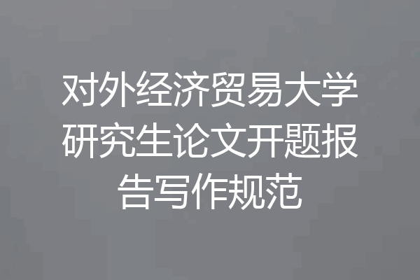 对外经济贸易大学研究生论文开题报告写作规范