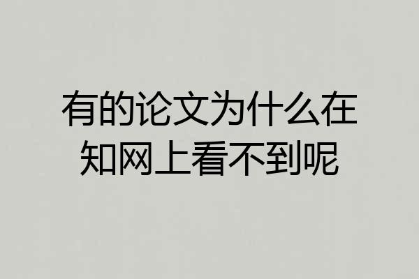 有的论文为什么在知网上看不到呢