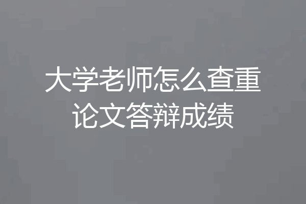 大学老师怎么查重论文答辩成绩