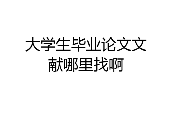 大学生毕业论文文献哪里找啊
