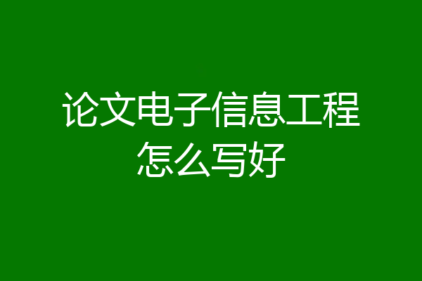 论文电子信息工程怎么写好