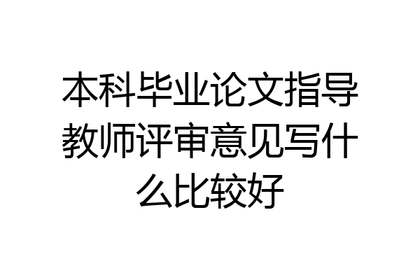本科毕业论文指导教师评审意见写什么比较好