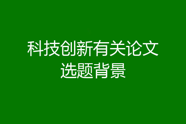 科技创新有关论文选题背景