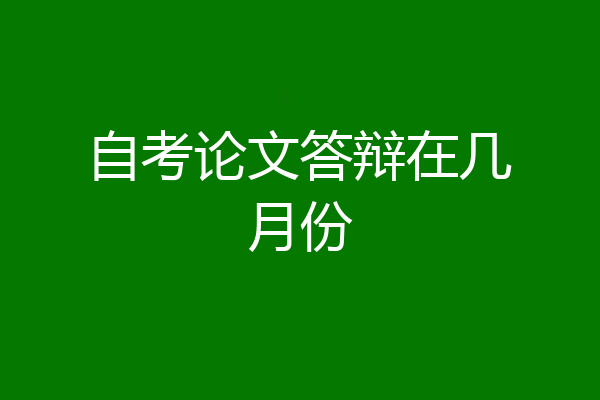 自考论文答辩在几月份