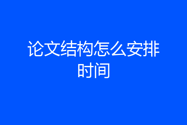 论文结构怎么安排时间