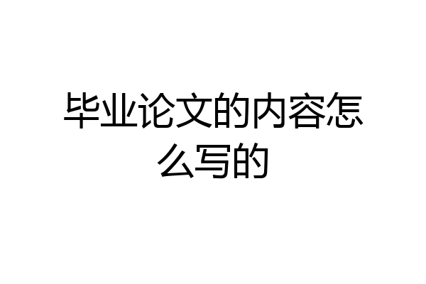 毕业论文的内容怎么写的