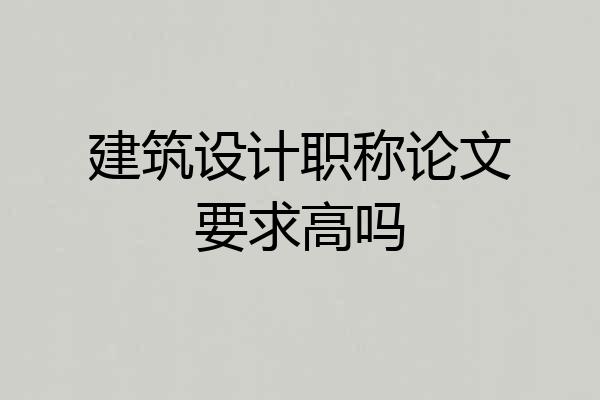 建筑设计职称论文要求高吗