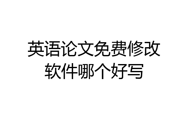 英语论文免费修改软件哪个好写