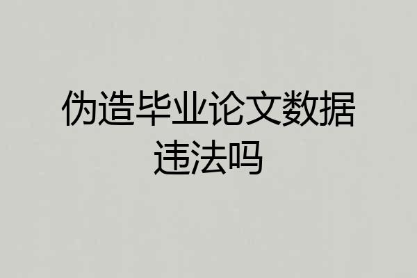伪造毕业论文数据违法吗