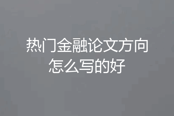 热门金融论文方向怎么写的好