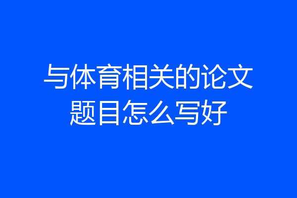 与体育相关的论文题目怎么写好