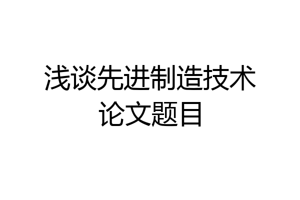 浅谈先进制造技术论文题目