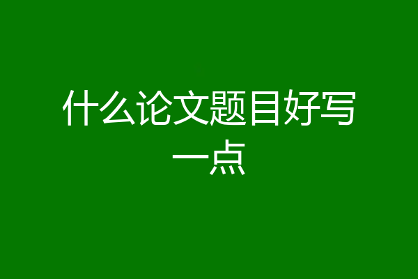 什么论文题目好写一点
