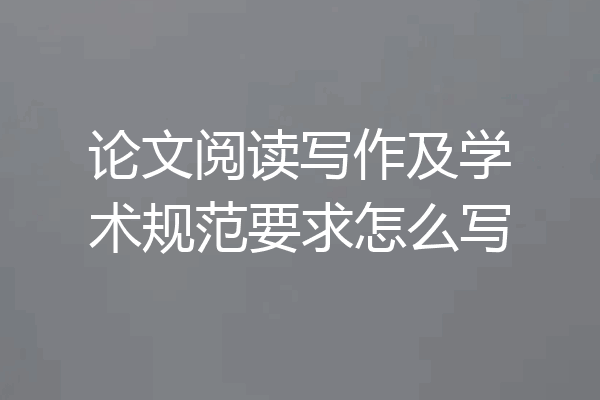 论文阅读写作及学术规范要求怎么写