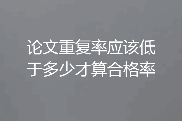 论文重复率应该低于多少才算合格率