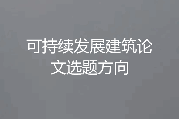 可持续发展建筑论文选题方向