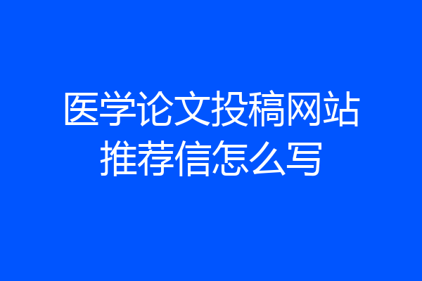医学论文投稿网站推荐信怎么写