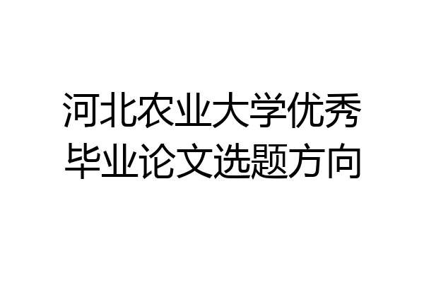 河北农业大学优秀毕业论文选题方向