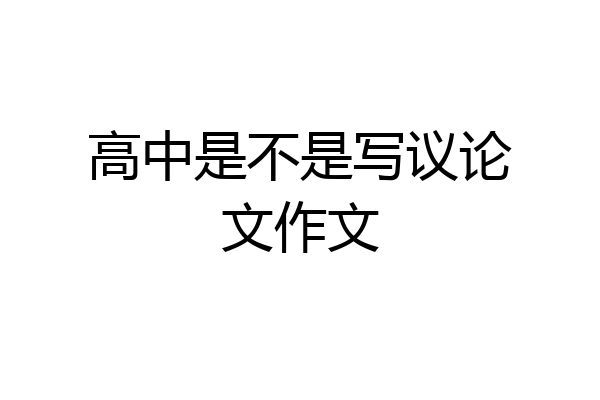高中是不是写议论文作文