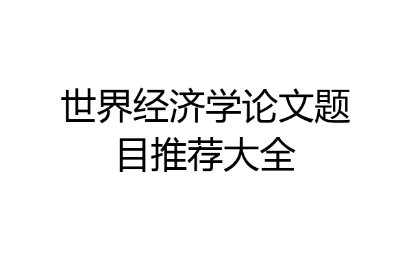 世界经济学论文题目推荐大全
