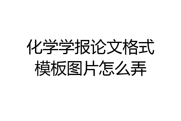 化学学报论文格式模板图片怎么弄