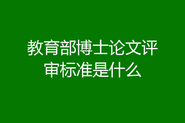教育部博士论文评审标准是什么