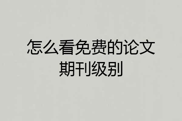 怎么看免费的论文期刊级别