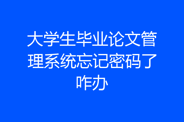 大学生毕业论文管理系统忘记密码了咋办