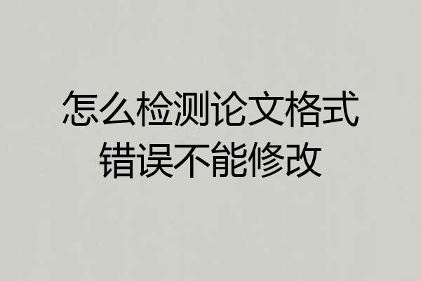 怎么检测论文格式错误不能修改