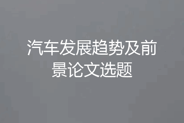 汽车发展趋势及前景论文选题