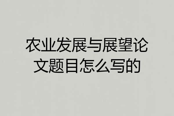 农业发展与展望论文题目怎么写的