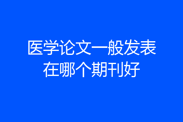 医学论文一般发表在哪个期刊好