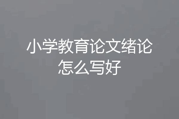 小学教育论文绪论怎么写好