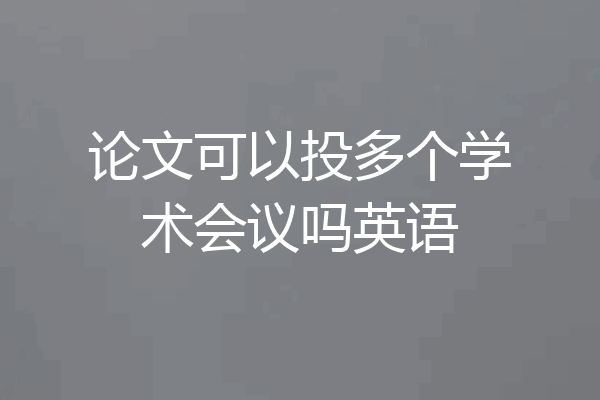 论文可以投多个学术会议吗英语