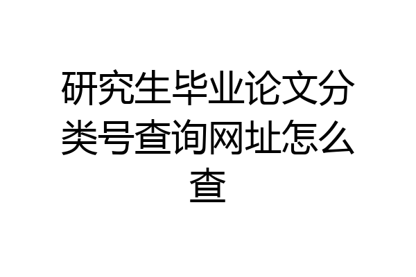 研究生毕业论文分类号查询网址怎么查